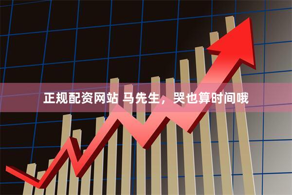正规配资网站 马先生，哭也算时间哦