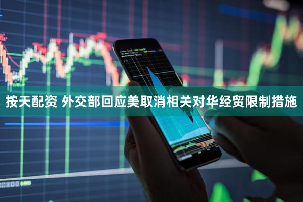 按天配资 外交部回应美取消相关对华经贸限制措施