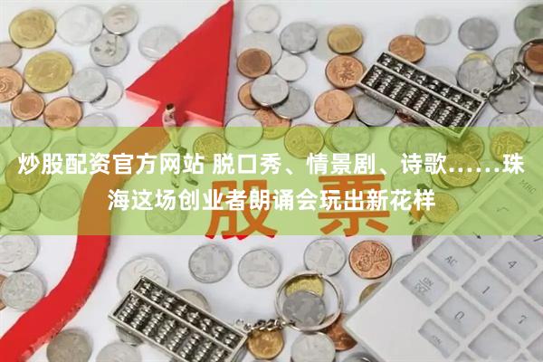 炒股配资官方网站 脱口秀、情景剧、诗歌……珠海这场创业者朗诵会玩出新花样