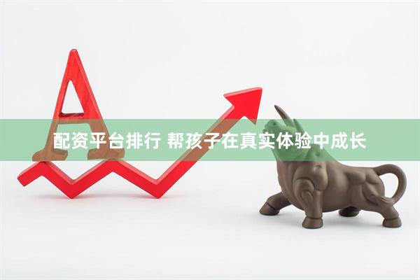 配资平台排行 帮孩子在真实体验中成长