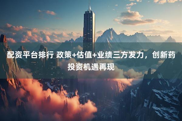 配资平台排行 政策+估值+业绩三方发力，创新药投资机遇再现