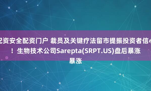 配资安全配资门户 裁员及关键疗法留市提振投资者信心！生物技术公司Sarepta(SRPT.US)盘后暴涨