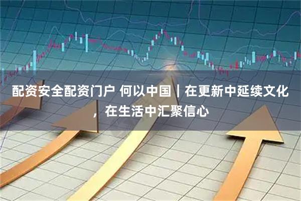 配资安全配资门户 何以中国｜在更新中延续文化，在生活中汇聚信心