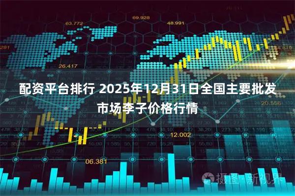 配资平台排行 2025年12月31日全国主要批发市场李子价格行情